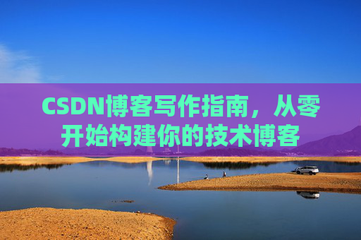CSDN博客写作指南,从零开始构建你的技术博客