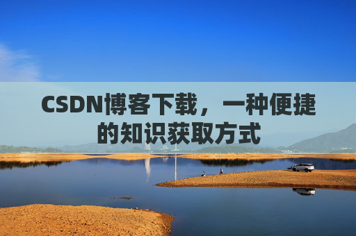 CSDN博客下载,一种便捷的知识获取方式